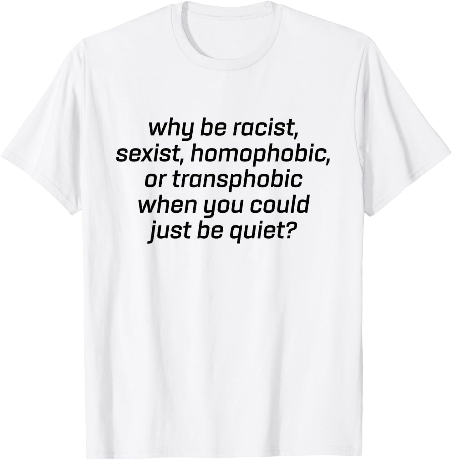 Why Be Racist Sexist Homophobic Just Be Quiet Shirt Strong T-Shirt - T-Shirt | White