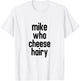 CRSDESIGNS Mike Who Cheese Hairy Funny Adult Humor Word Play T-Shirt - T-Shirt | White