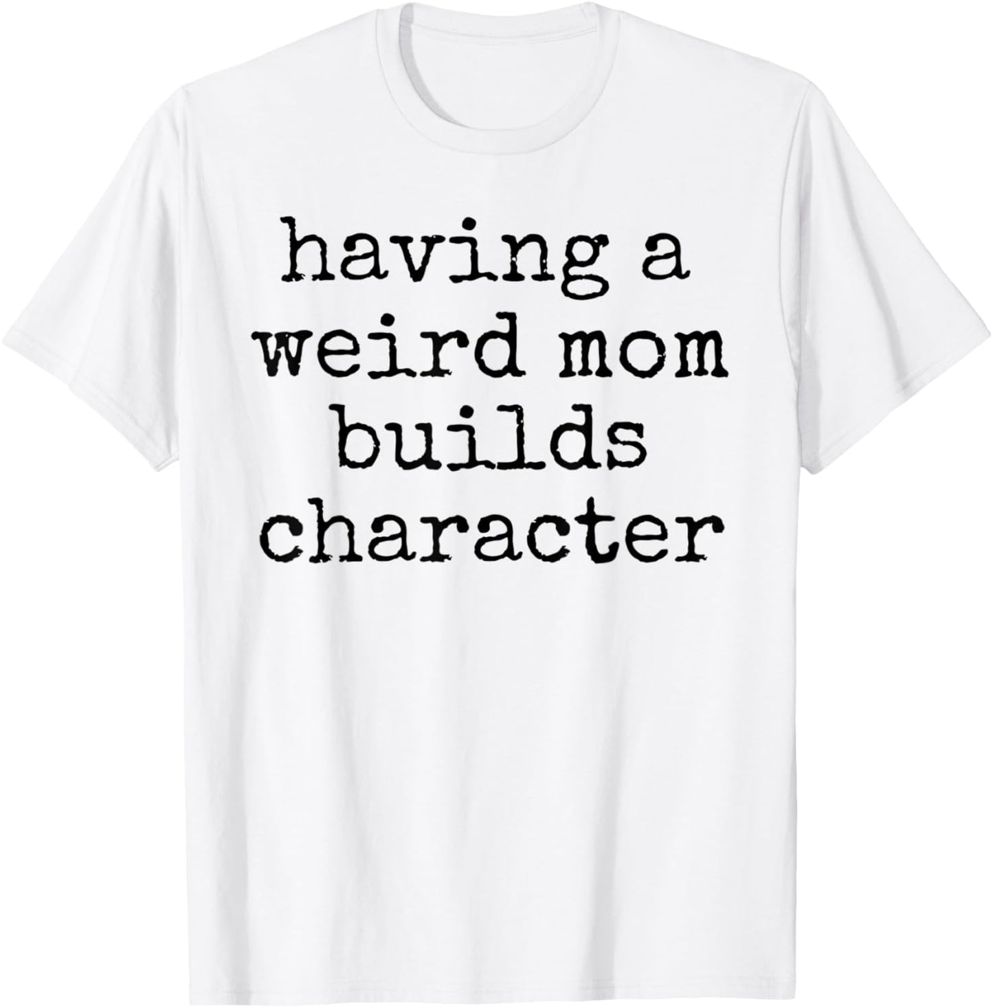 Having a weird mom builds character unique quirky strange T-Shirt - T-Shirt | White