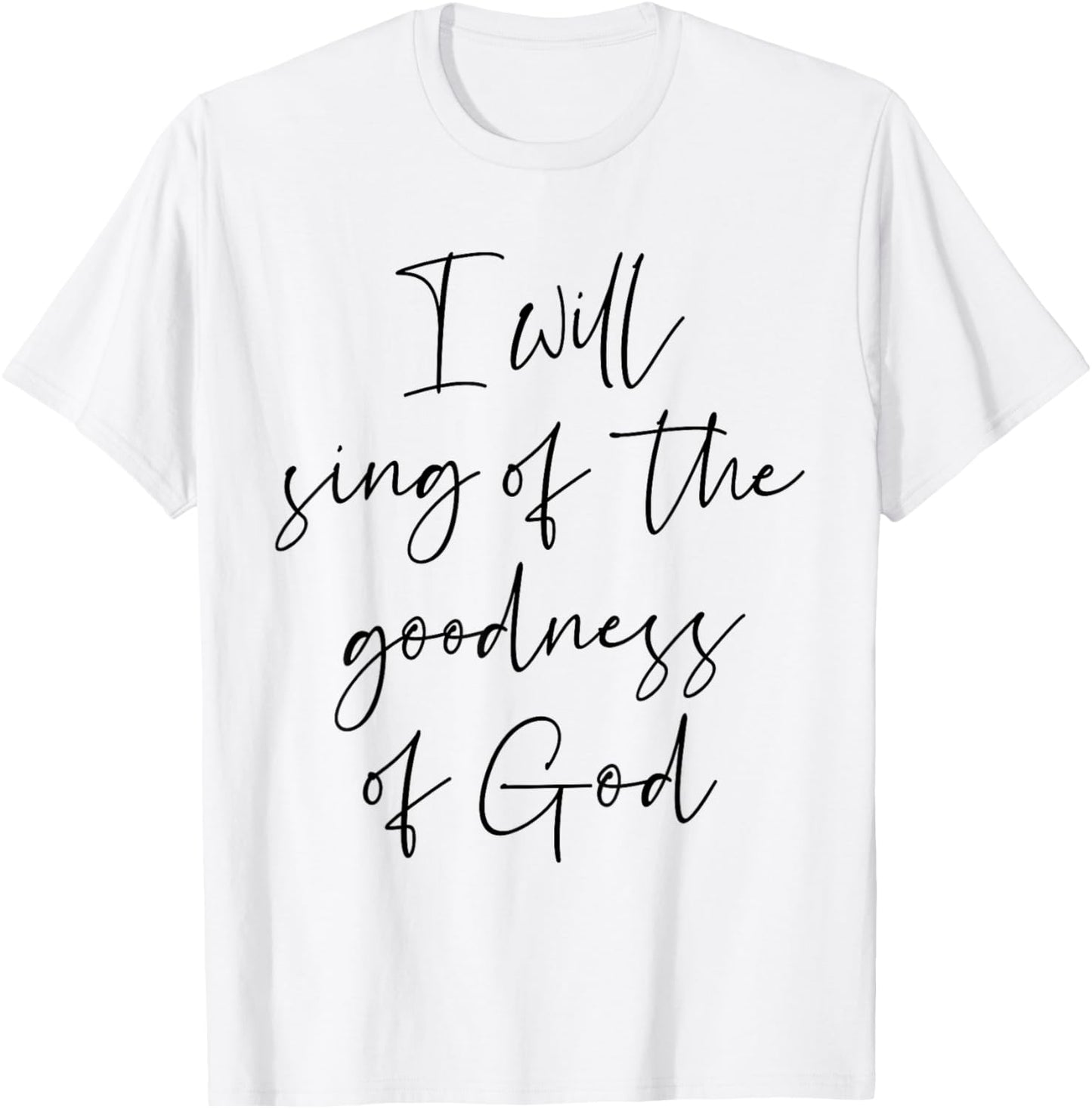 Christian Shirt I Will Sing Of The Goodness Of God T-Shirt - T-Shirt | White