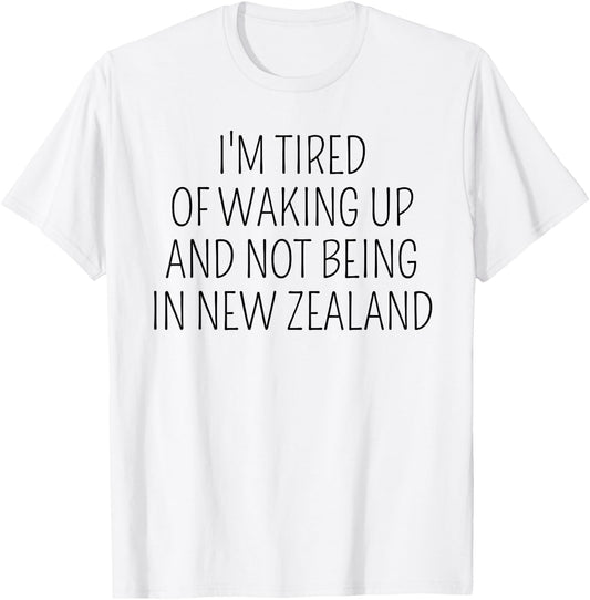 I’m Tired of Waking Up and Not Being In New Zealand Funny T-Shirt - T-Shirt | White