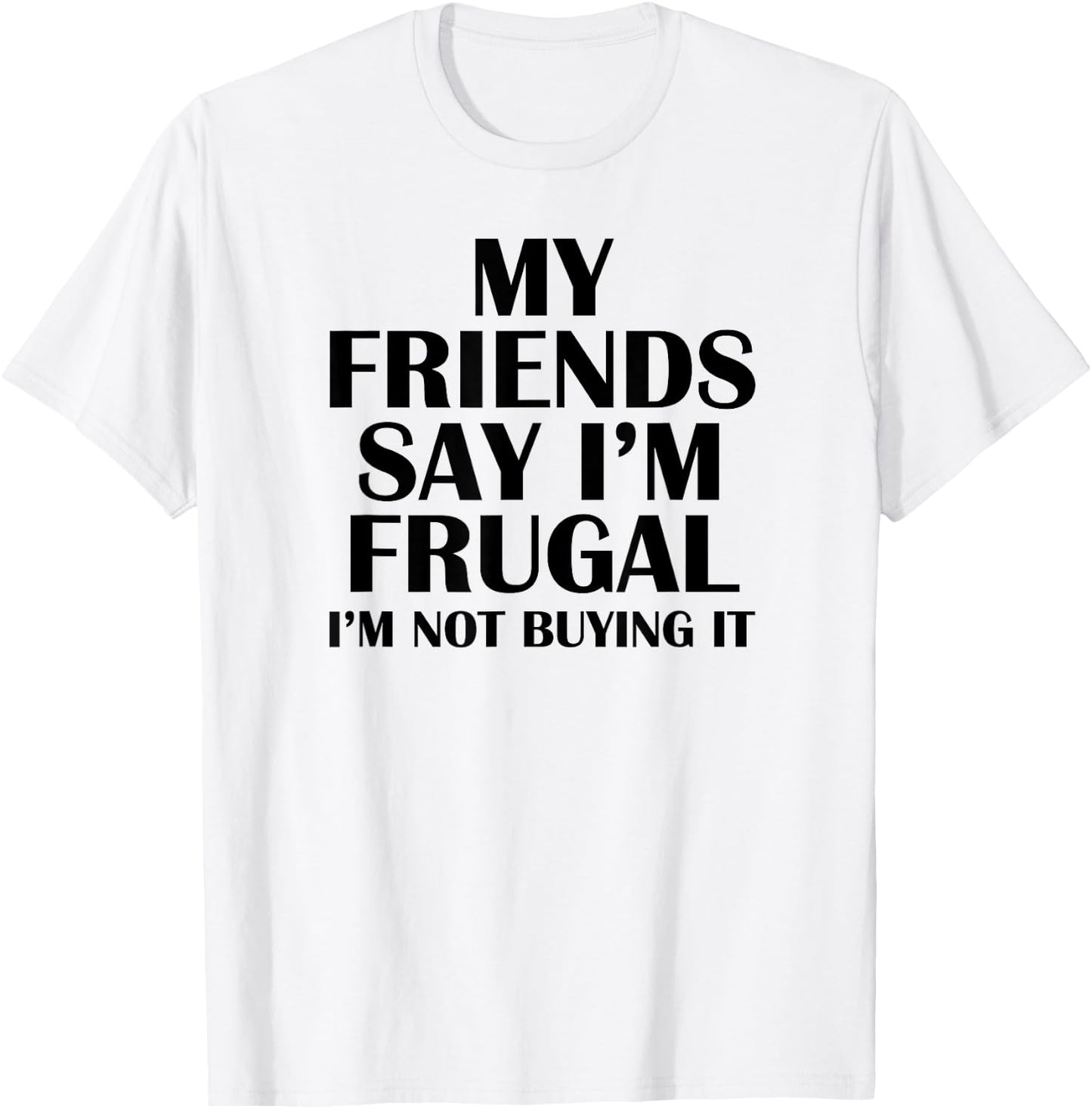 My Friends Say I'm Frugal Funny T-Shirt - T-Shirt | White