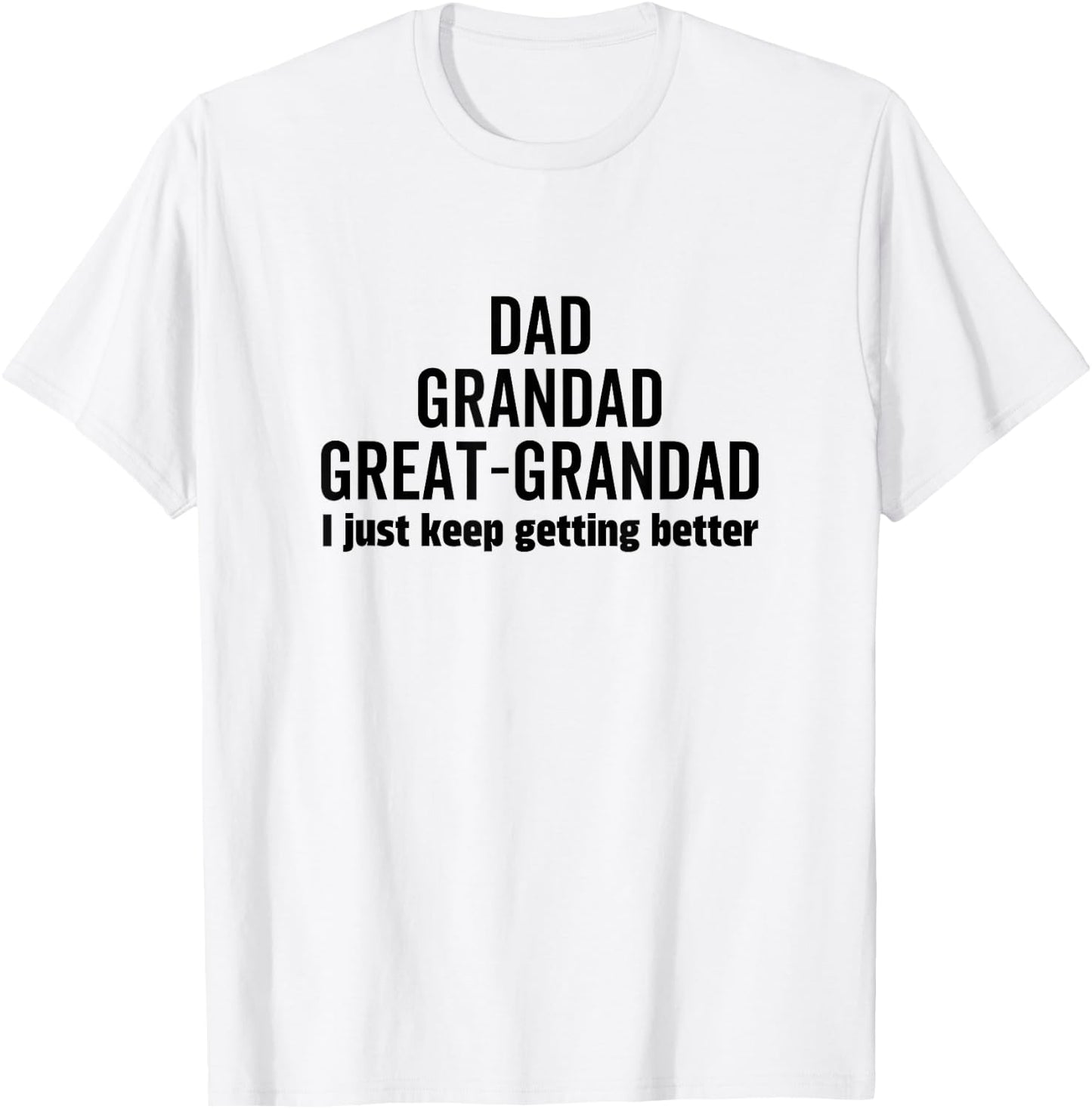 Dad Grandpa Great-Grandad I Just Keep Getting Better Pop T-Shirt - T-Shirt | White