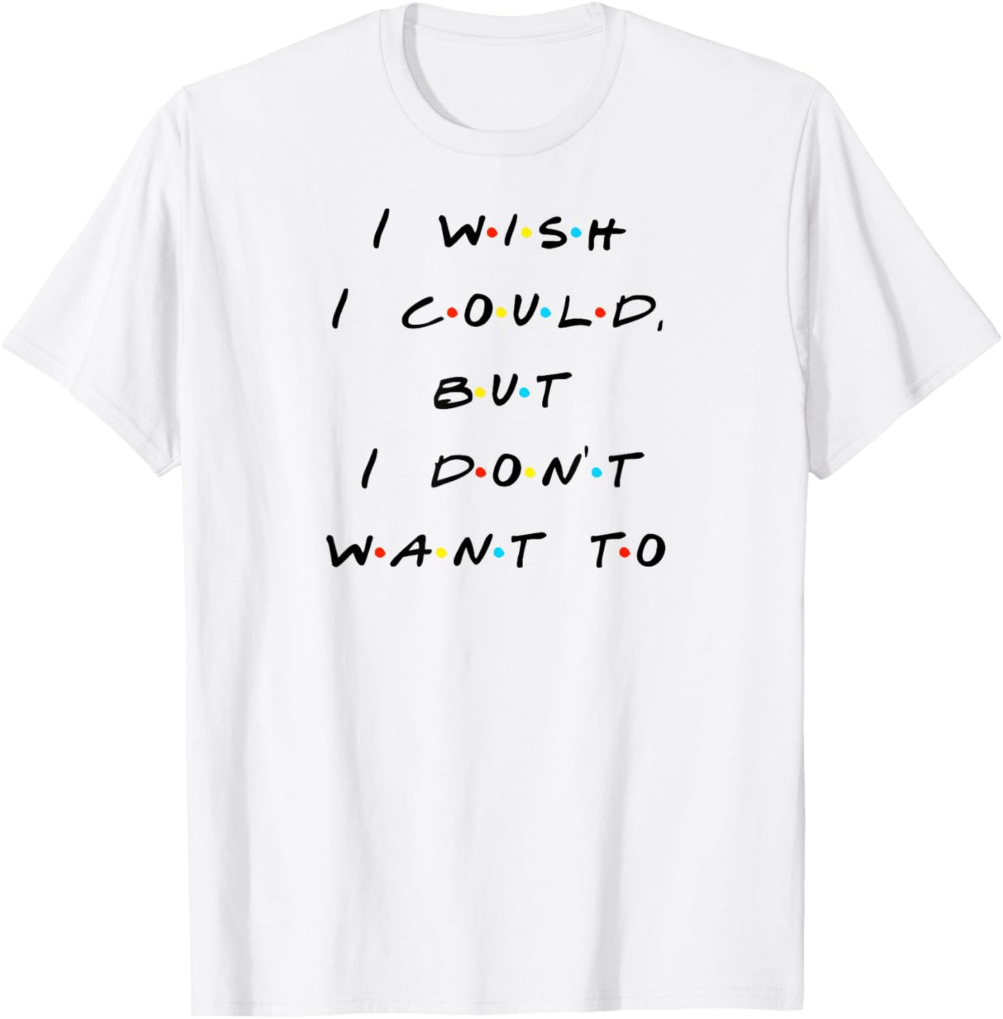 I wish I Could, But I Don't Want To Funny Quote T-Shirt - T-Shirt | White