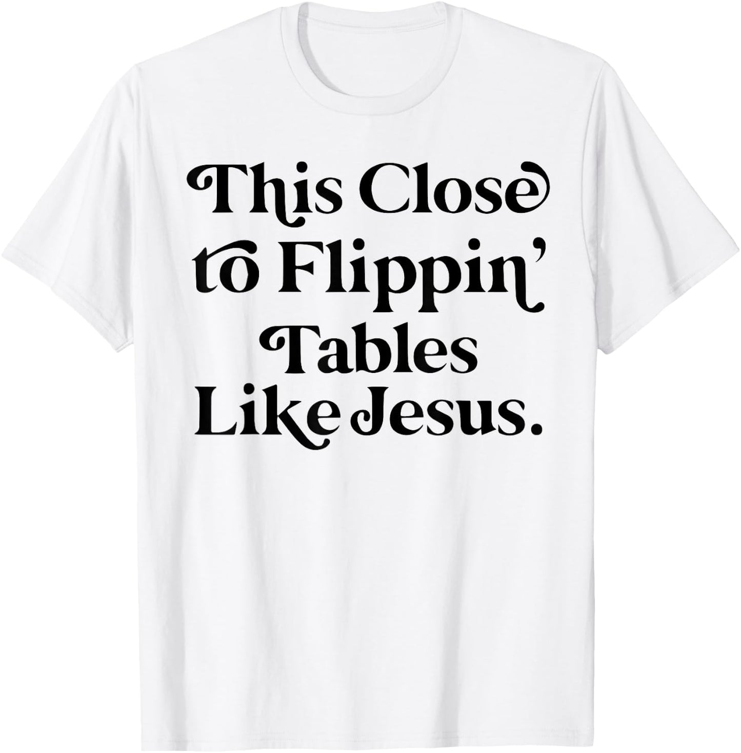 This close to Flippin tables like Jesus T-Shirt - T-Shirt | White