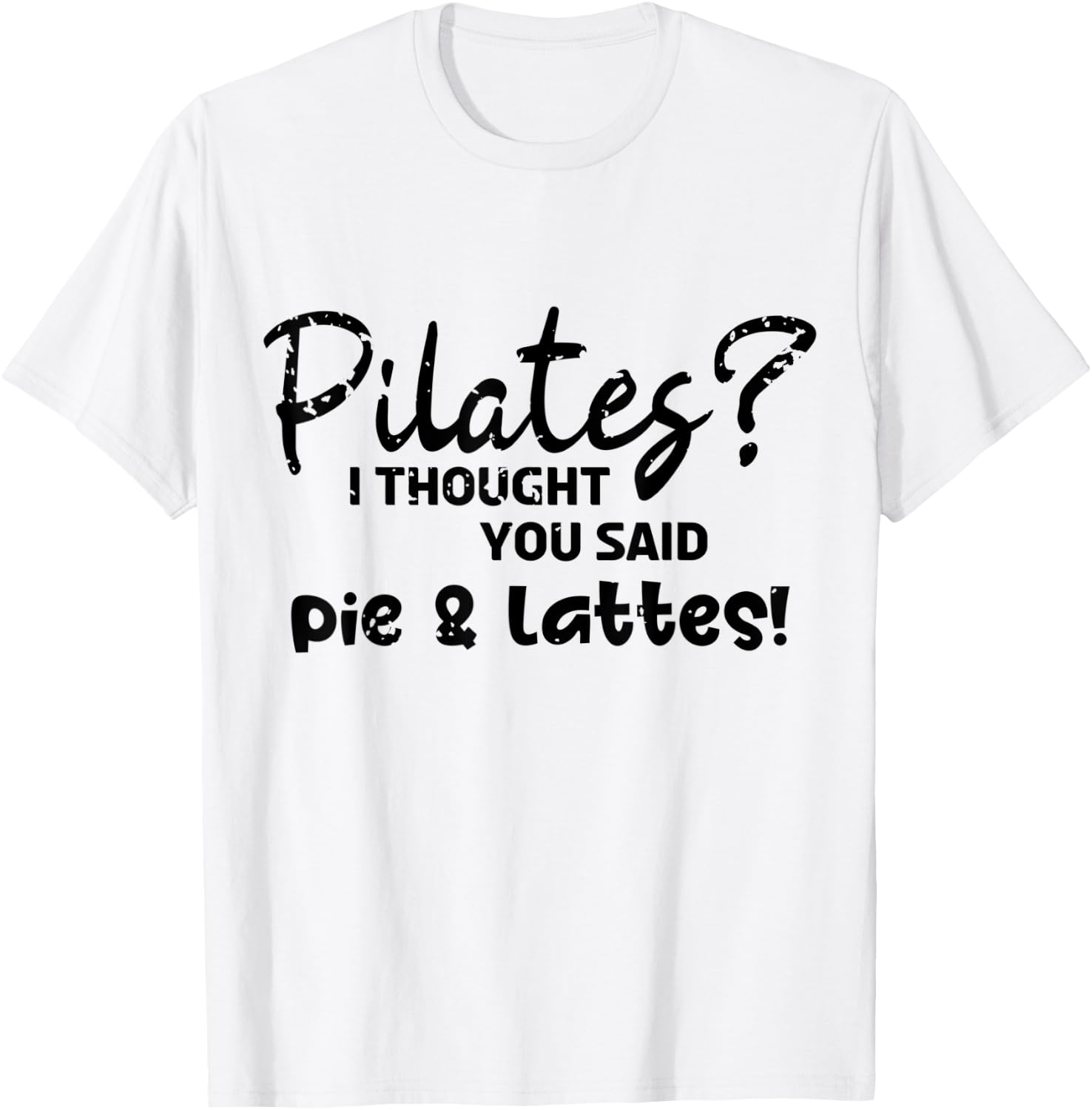 Pilates I Thought You Said Pie And Lattes Gym Junkies Funny T-Shirt - T-Shirt | White