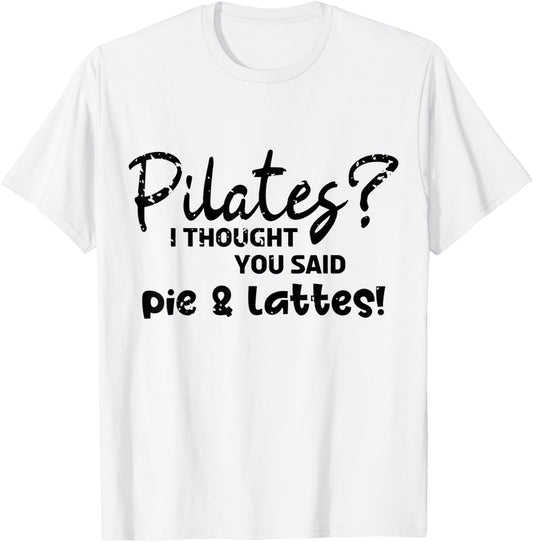 Pilates I Thought You Said Pie And Lattes Gym Junkies Funny T-Shirt - T-Shirt | White