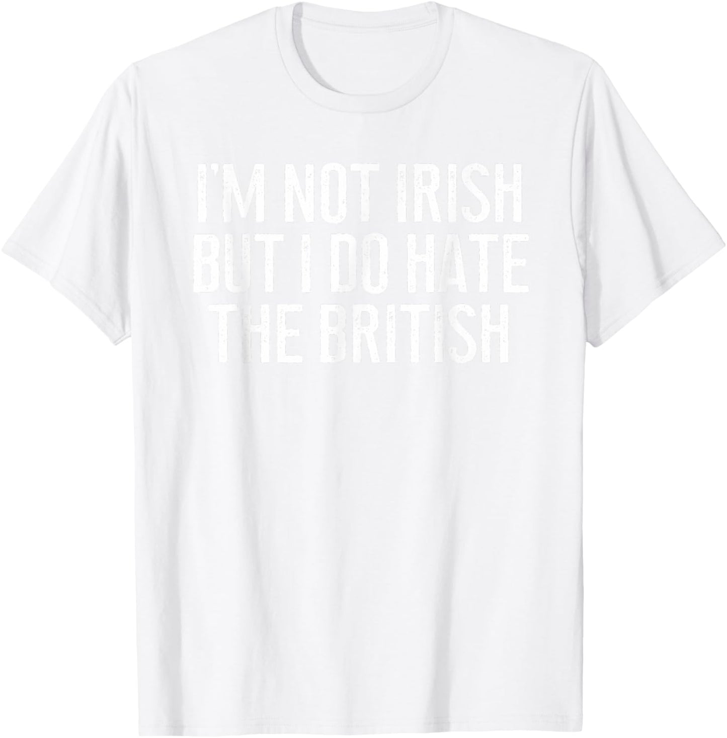 I'm Not Irish But I Do Hate The British Irish Lover Funny T-Shirt - T-Shirt | White