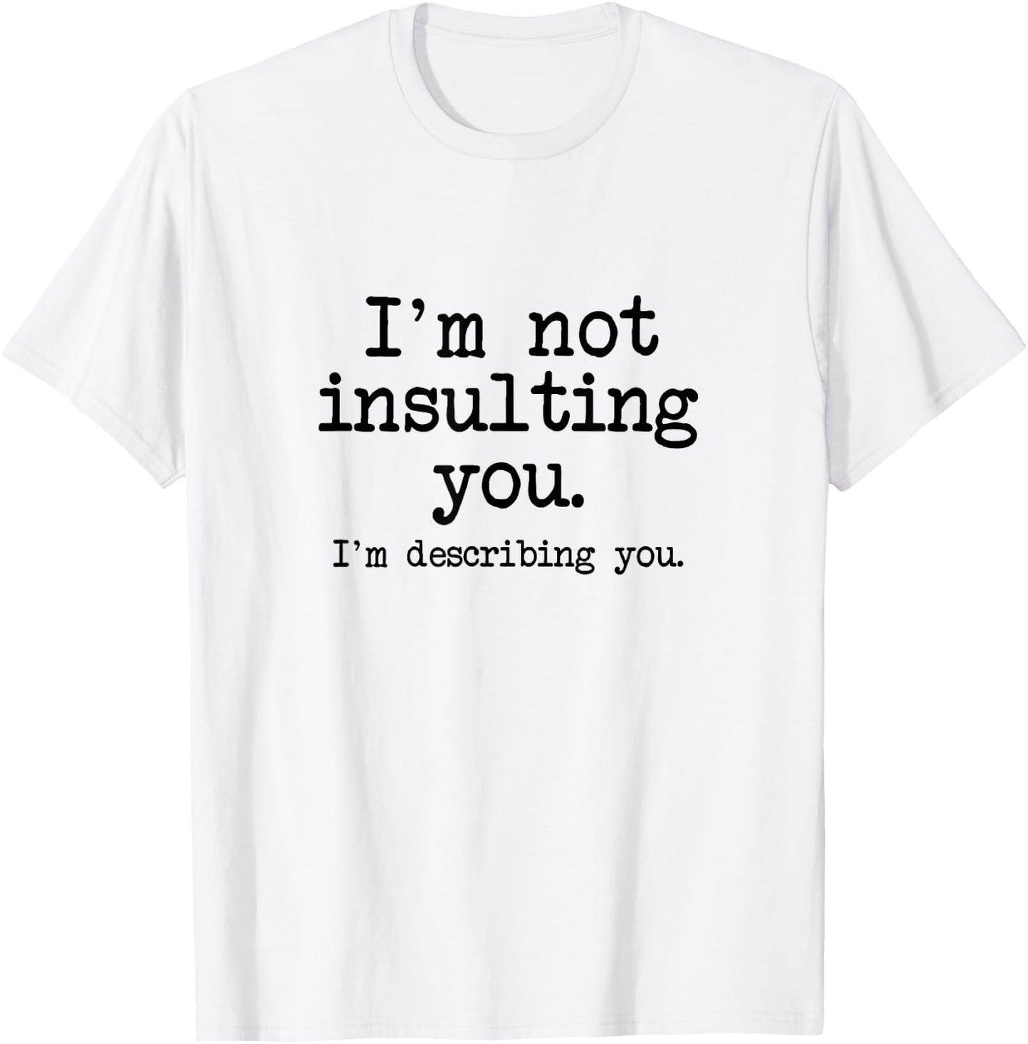 I'm Not Insulting You, I'm Describing You, Insult Slam Quote T-Shirt - T-Shirt | White