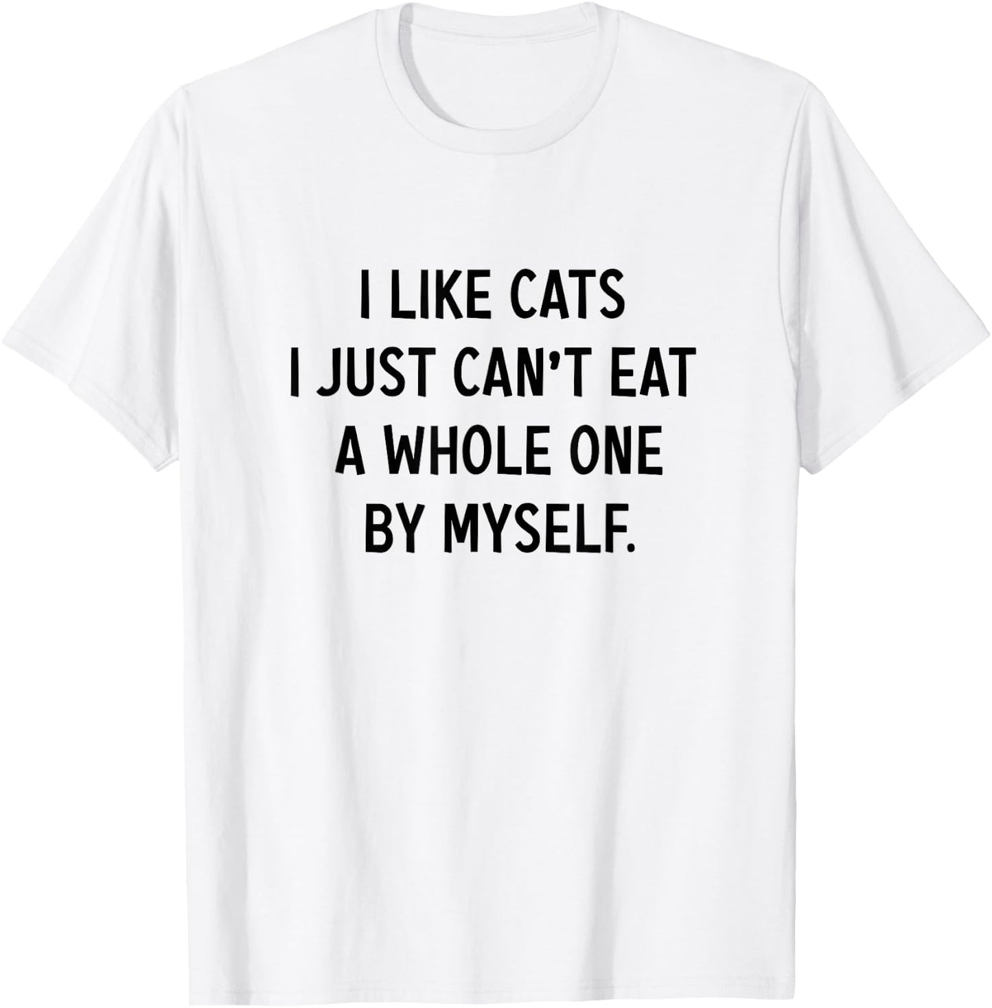 I Like Cats i jst Can't eat a Whole one by Myself Funny T-Shirt - T-Shirt | White