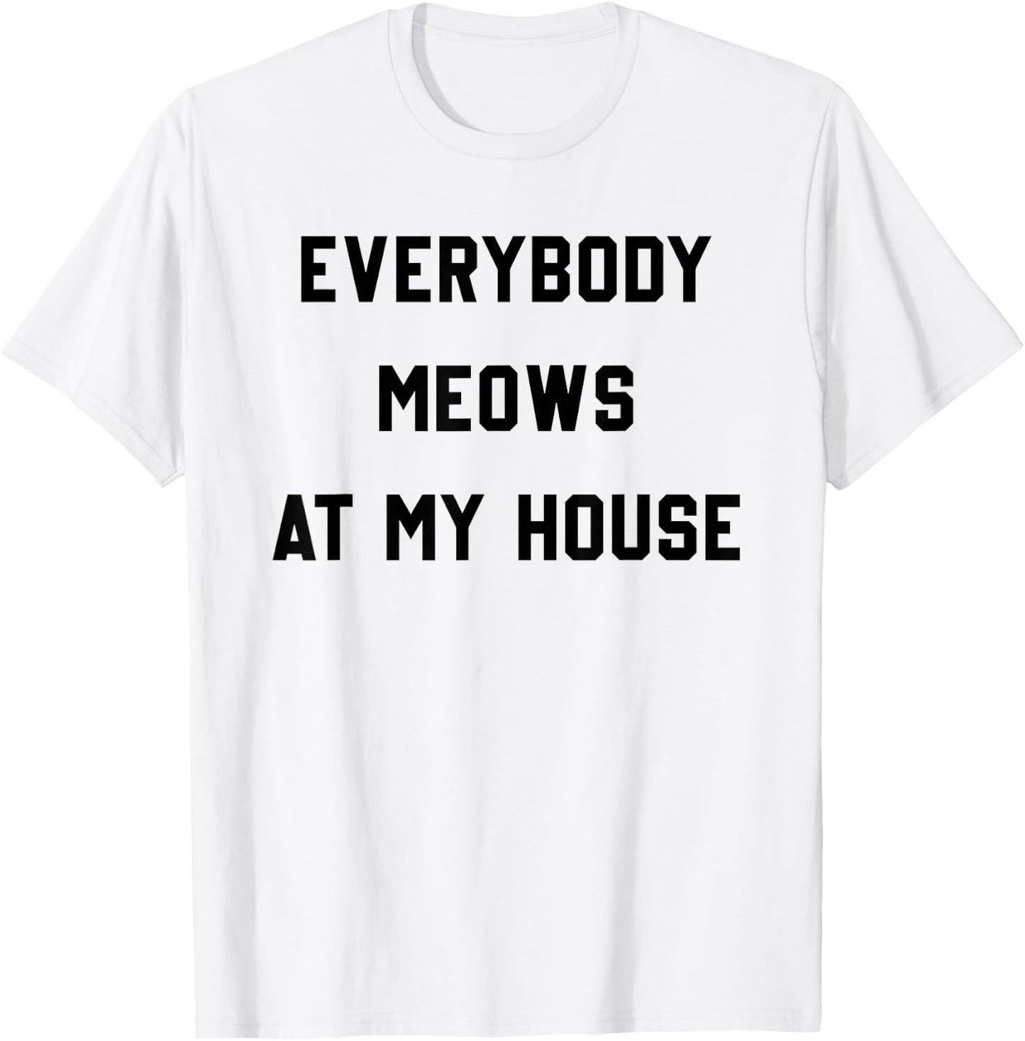 Everybody Meows At My House T-Shirt - T-Shirt | White