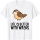 Wren Birds Bird Watching Life Is Better With Wrens T-Shirt - T-Shirt | White