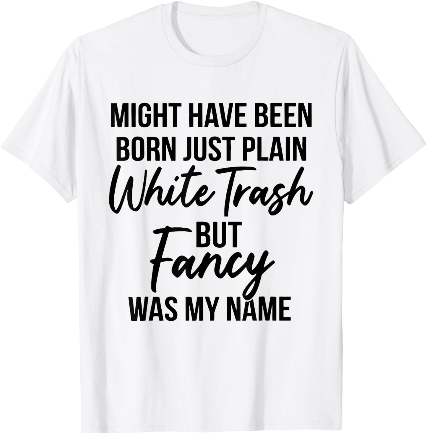 Might Have Been Born Plain White Trash But Fancy was My Name T-Shirt - T-Shirt | White