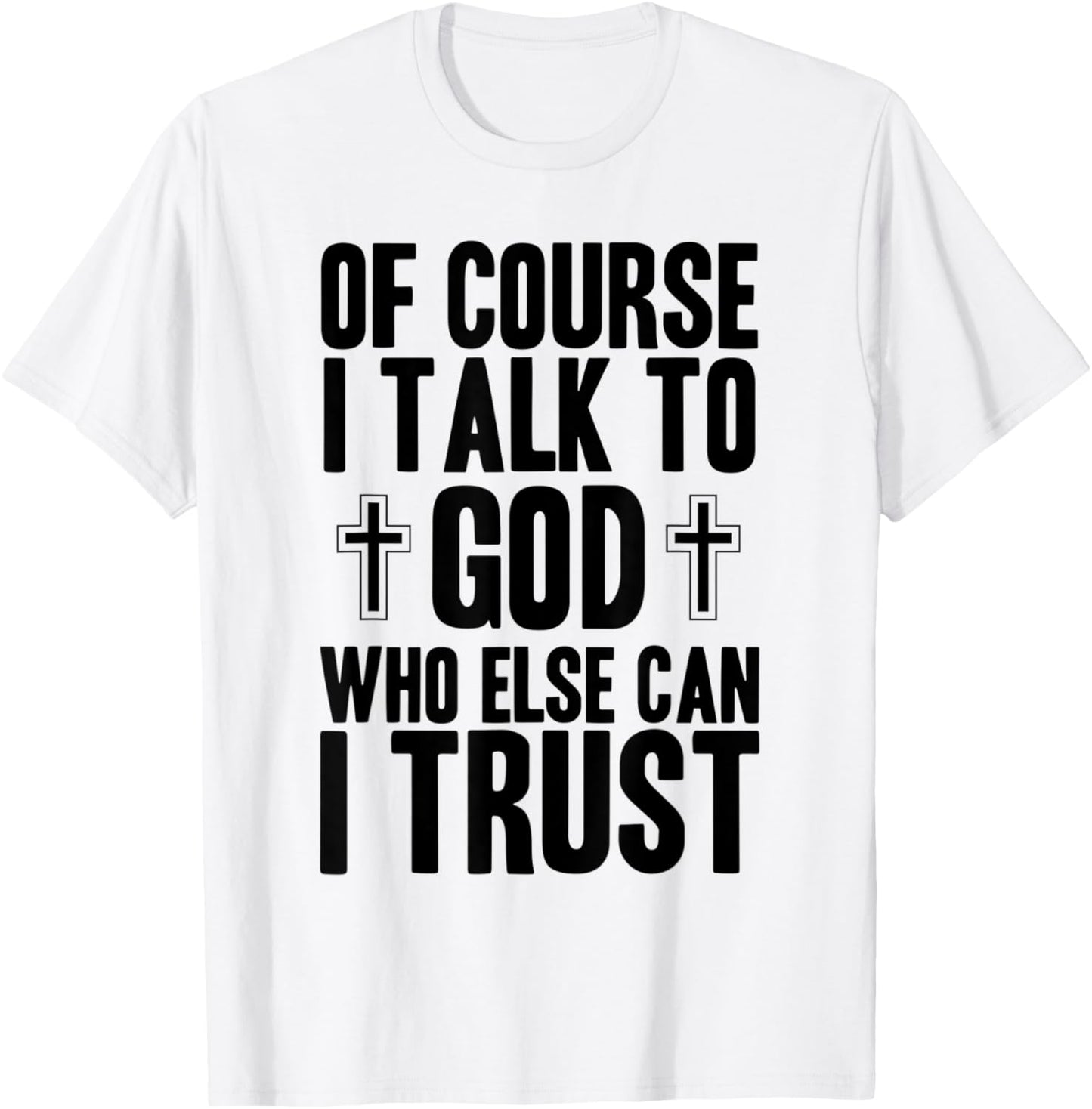 Of Course I Talk To God Who Else Can I Trust Christian Faith T-Shirt - T-Shirt | White