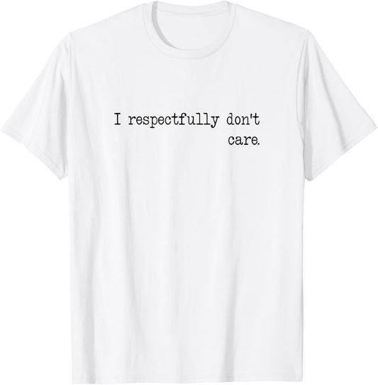 I Respectfully Dont Care Funny Quote Sayings Statement Meme T-Shirt - T-Shirt | White