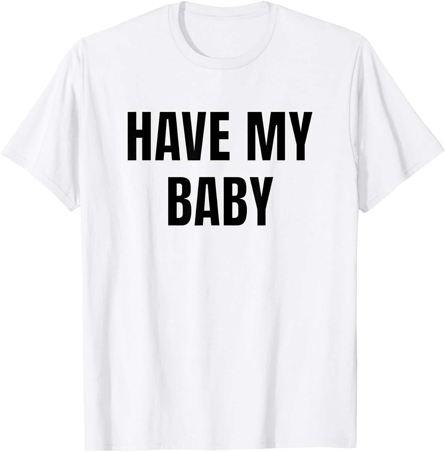 Have My Baby Flirt Bro Frat College Mom Daddy Funny Cute Gag T-Shirt - T-Shirt | White