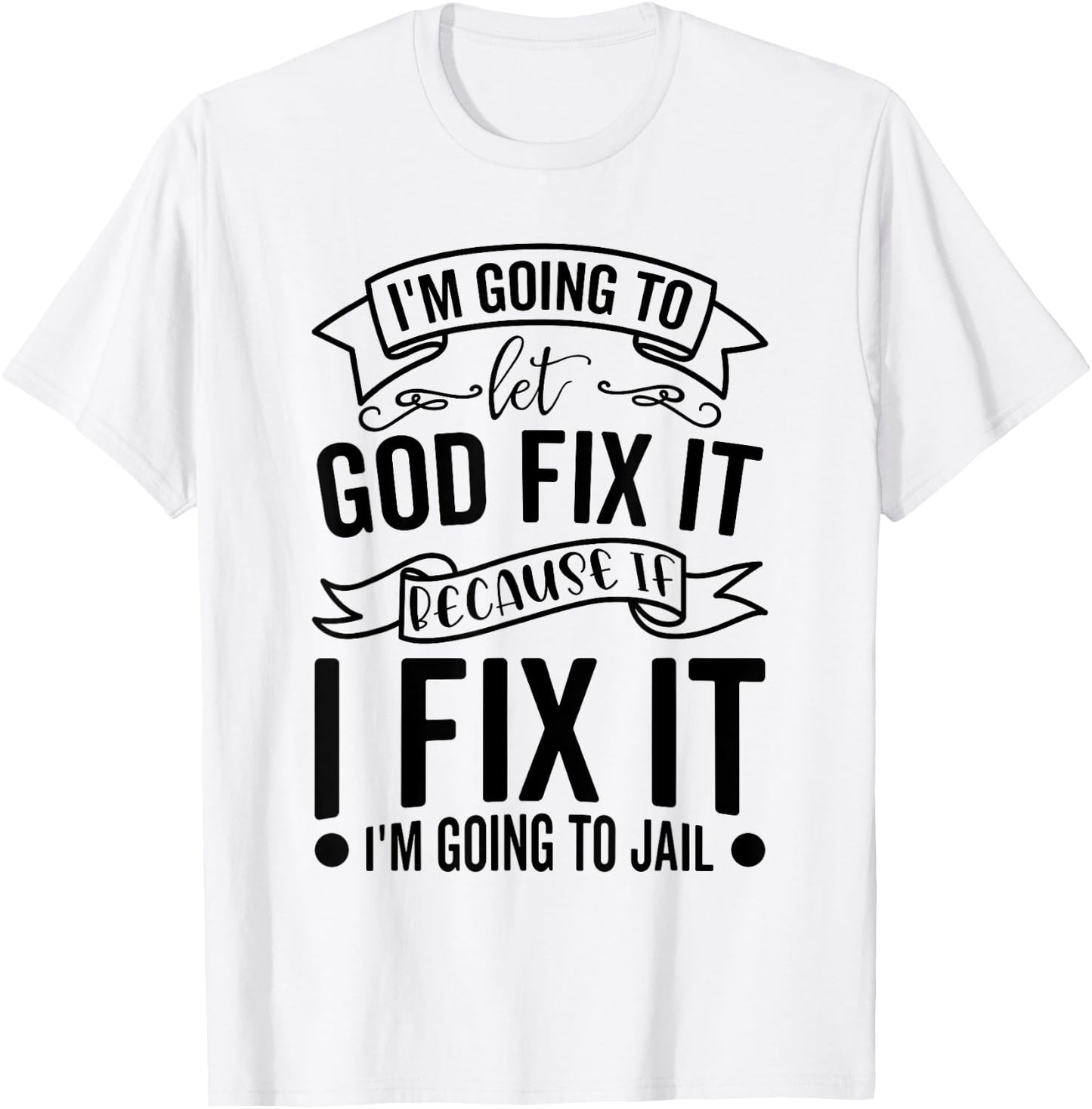 I'm Going To Let God Fix It If I Fix It I'm Going To Jail T-Shirt - T-Shirt | White