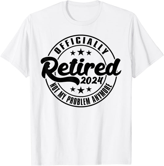 Officially Retired 2024 Not My Problem Anymore Retirement T-Shirt - T-Shirt | White