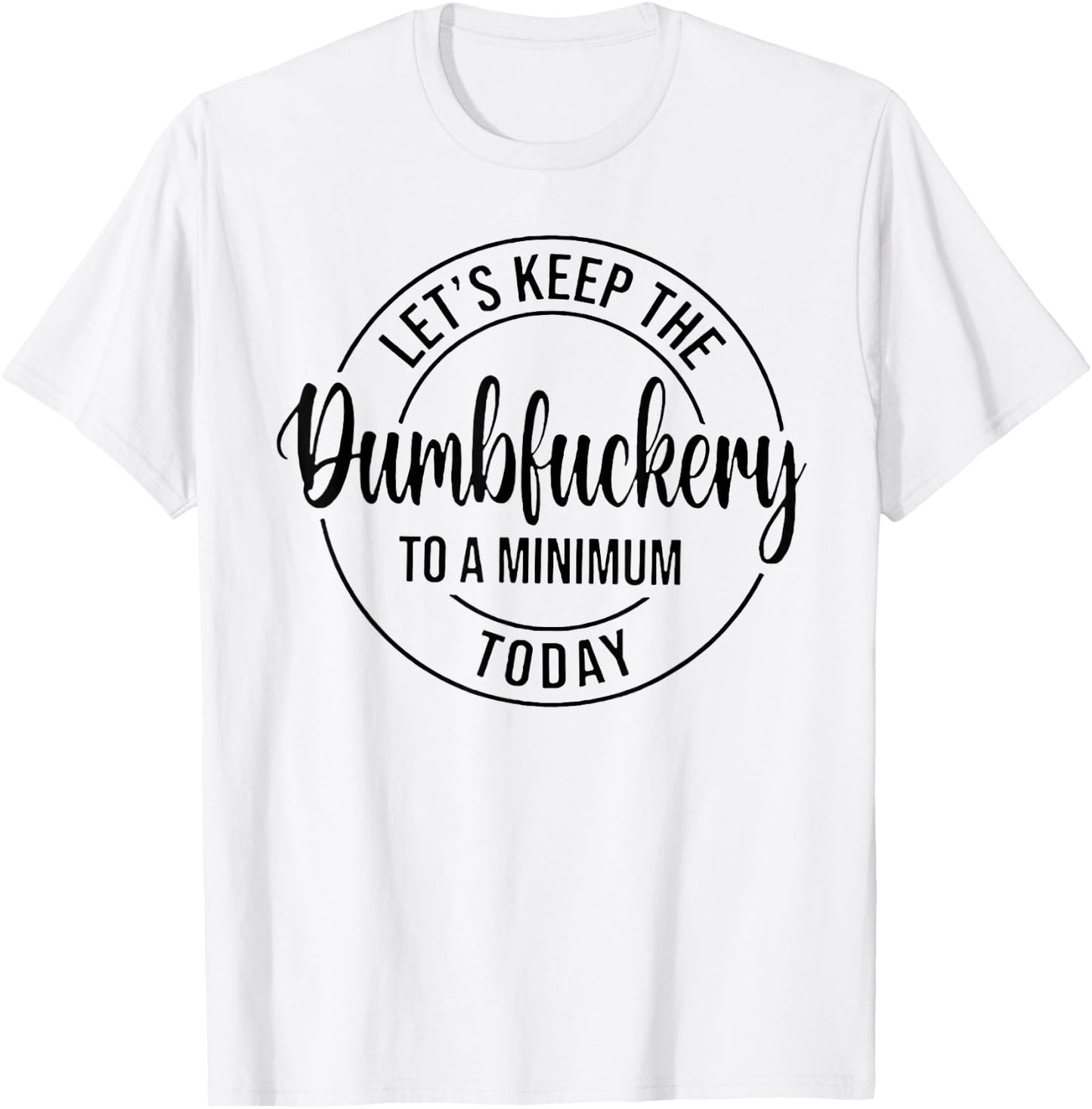 Let's Keep The Dumbfuckery To A Minimum Today T-Shirt - T-Shirt | White