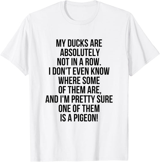 My Ducks Are Not In A Row, I'm Pretty Sure One Is A Pigeon T-Shirt - T-Shirt | White