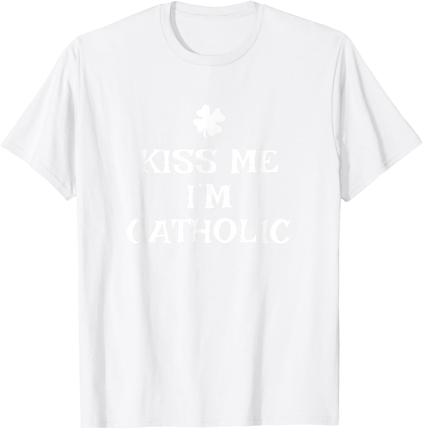 Funny Kiss Me I'm Catholic St. Patrick's Day T-Shirt - T-Shirt | White