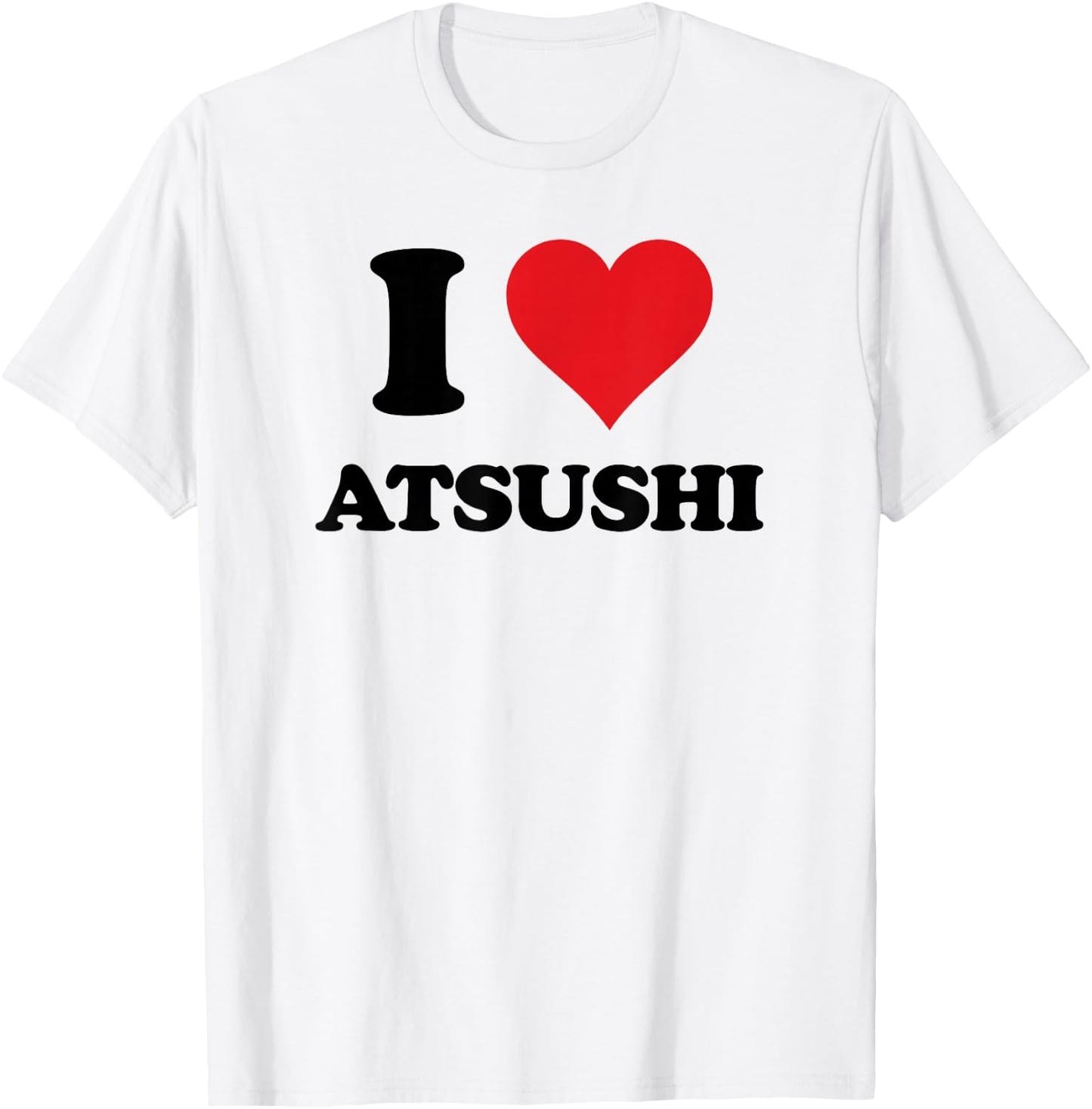 I Heart Atsushi First Name I Love Personalized Stuff T-Shirt - T-Shirt | White
