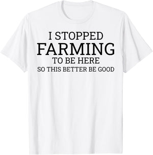 I Stopped Farming To Be Here So This Better Be Good T-Shirt - T-Shirt | White