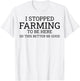 I Stopped Farming To Be Here So This Better Be Good T-Shirt - T-Shirt | White