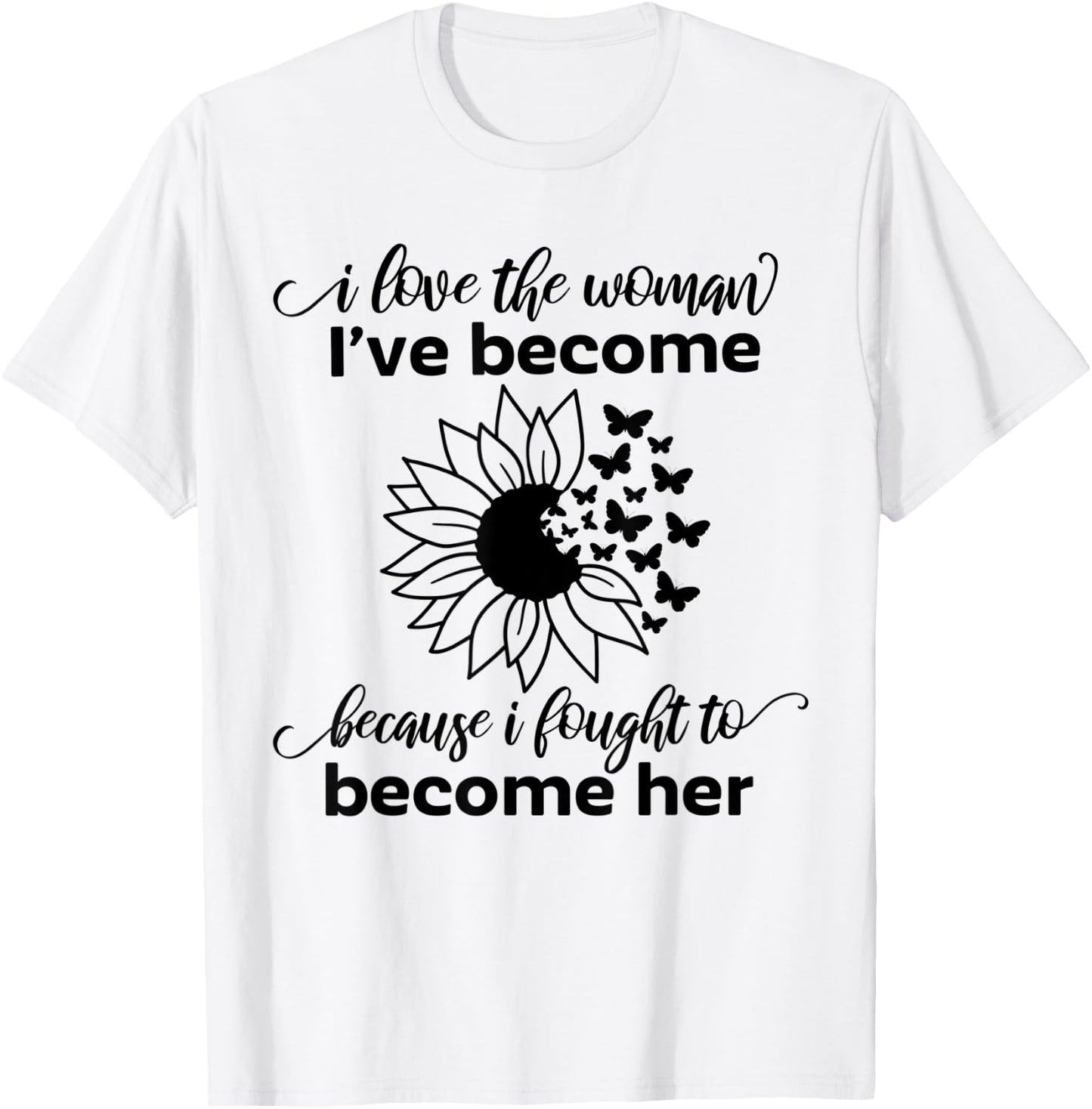I Love The Woman I've Become Because I Fought to Become Her T-Shirt - T-Shirt | White