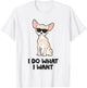 Chihuahua Dog I Do What I Want Funny Chihuahua Men Women Kids T-Shirt - T-Shirt | White