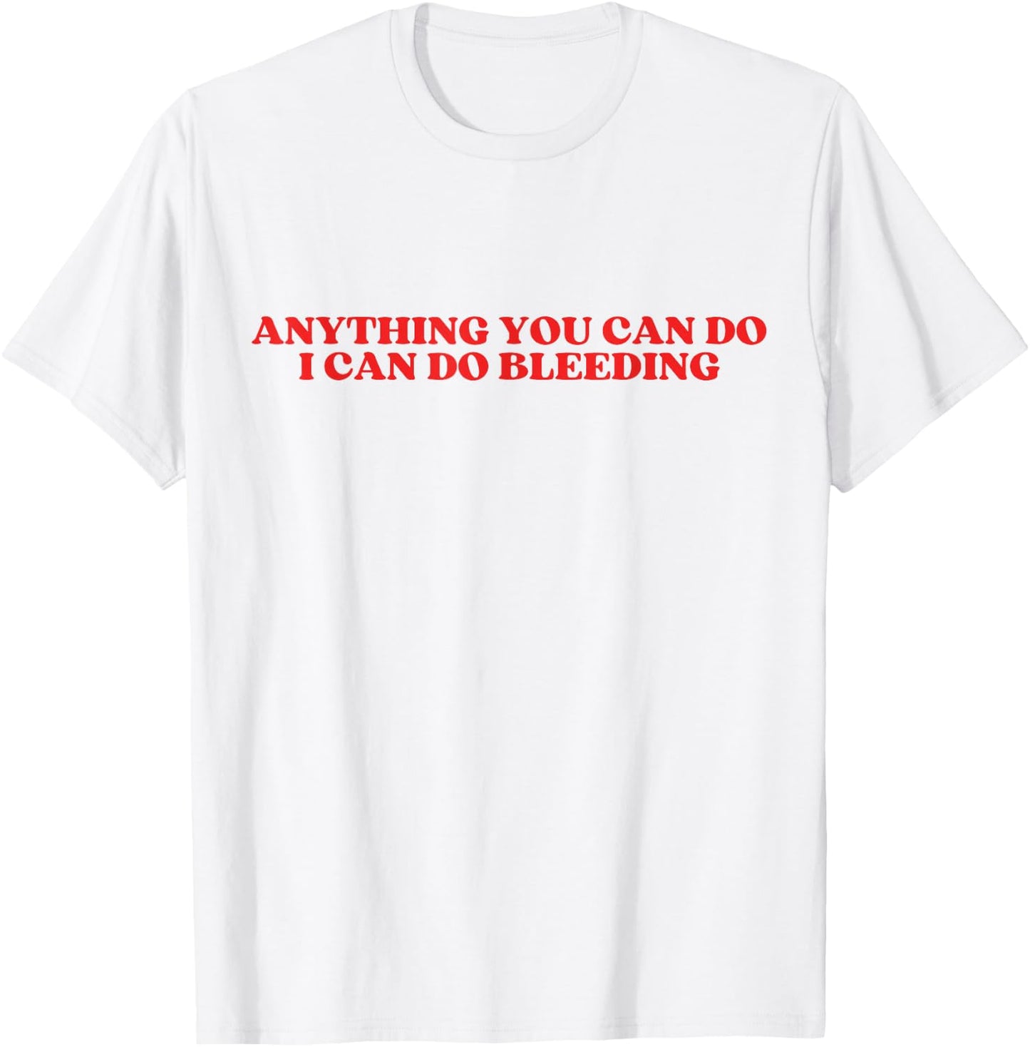 Anything You Can Do I Can Do Bleeding T-Shirt - T-Shirt | White
