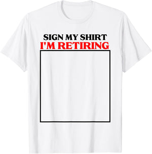 sign my shirt I'm retiring retirement last day at work T-Shirt - T-Shirt | White