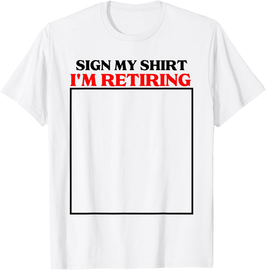 sign my shirt I'm retiring retirement last day at work T-Shirt - T-Shirt | White