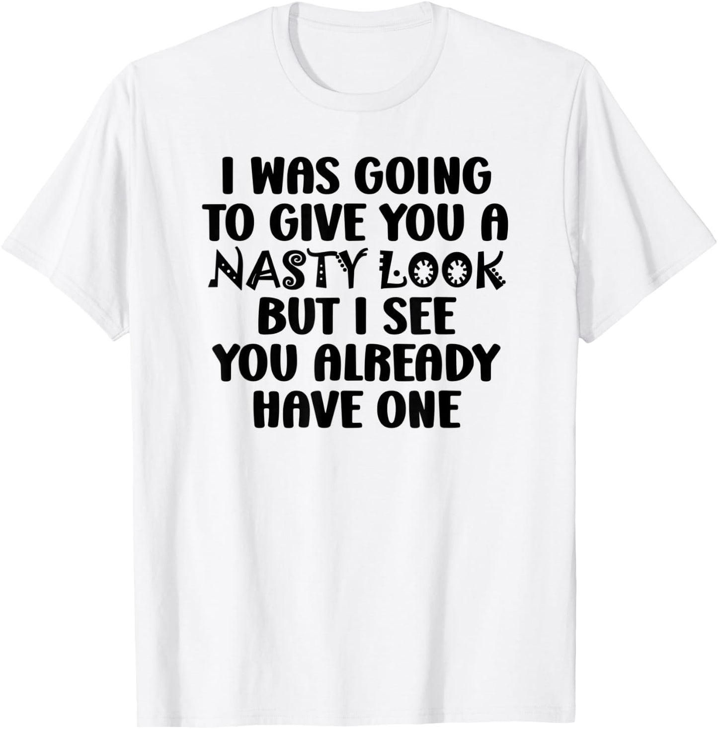 I Was Going to Give You a Nasty Look but You Have One Funny T-Shirt - T-Shirt | White