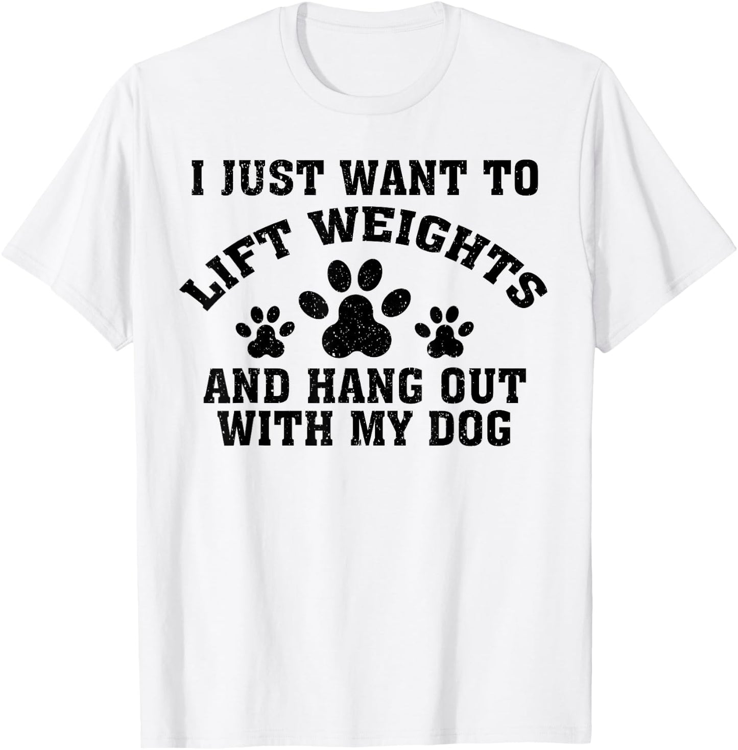 I Just Want To Lift Weights And Hang Out With My Dog Paw Dog Men Women T-Shirt - T-Shirt | White