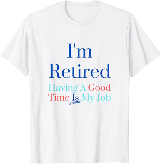 I'm retired and having a good time is my job T-Shirt - T-Shirt | White