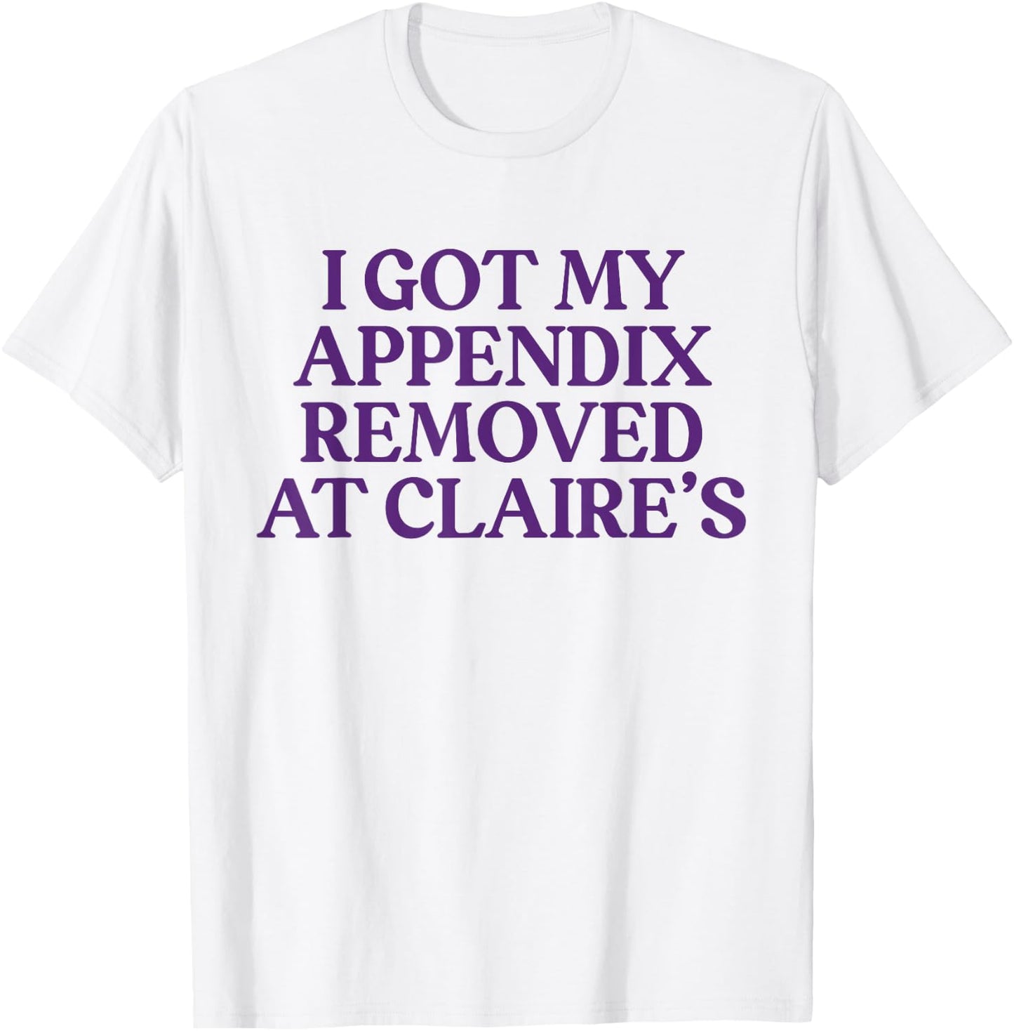 Funny I Got My Appendix Removed At Claire's meme trending T-Shirt - T-Shirt | White