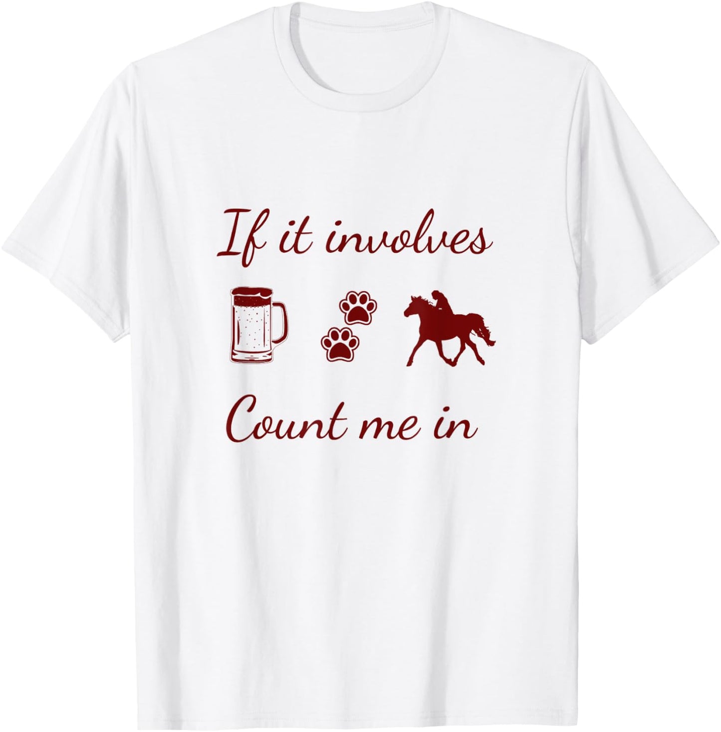 If it involves Beer, Dogs and Horses...count me in T-Shirt - T-Shirt | White