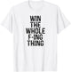 Win the Whole Fing Thing F-ing Thing Humor T-Shirt - T-Shirt | White