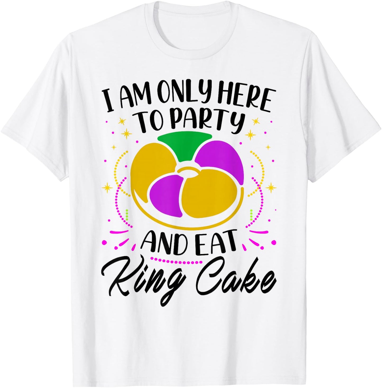 I Am Only Here To Party And Eat King Cake - Mardi Gras Party T-Shirt - T-Shirt | White