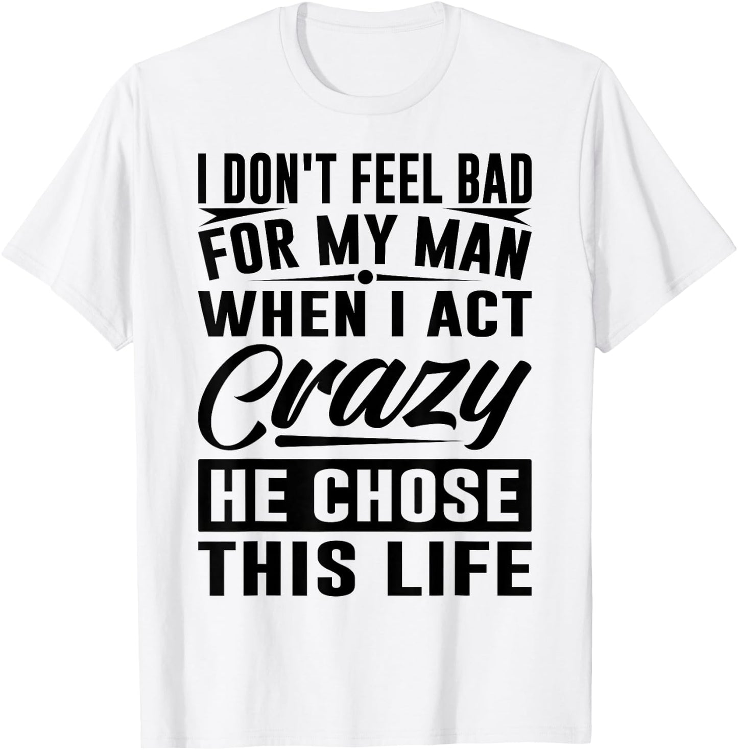 I Don't Feel Bad For My Man When I Act Crazy He Chose This T-Shirt - T-Shirt | White