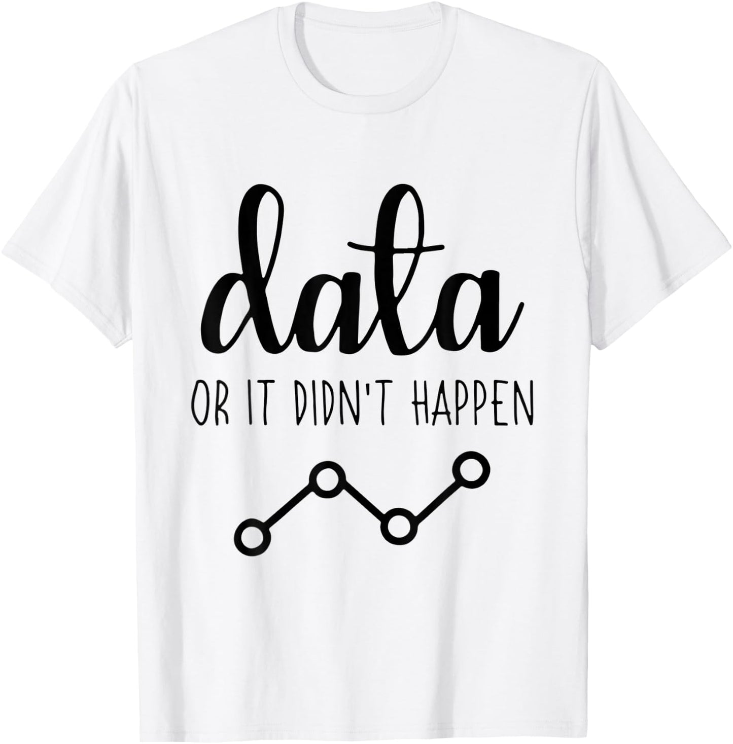 Data Or It Didnt Happen Data Analyst Data Scientist Present T-Shirt - T-Shirt | White