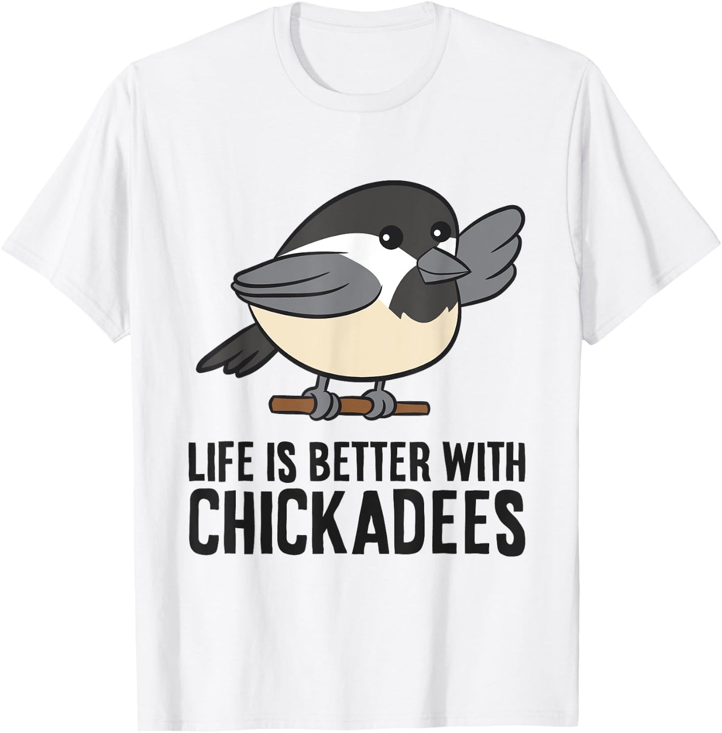 Life Is Better With Chickadees Cute Black-Capped Chickadee T-Shirt - T-Shirt | White