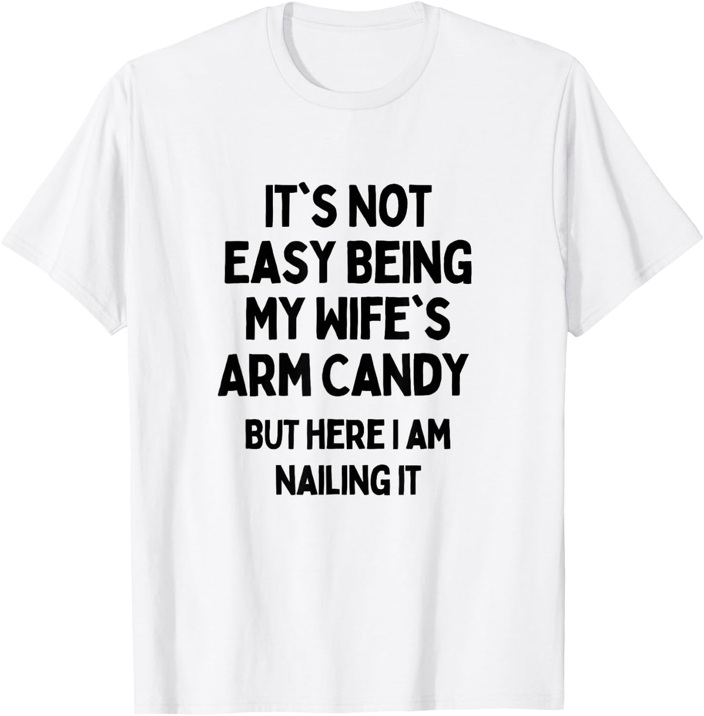It's Not Easy Being My Wife's Arm Candy Here I Am Killing It T-Shirt - T-Shirt | White
