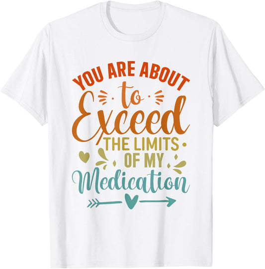 You Are About To Exceed The Limits Of My Medication T-Shirt - T-Shirt | White