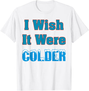 I Wish It Were Colder Shirt I Wish It Were Colder Funny T-Shirt - T-Shirt | White