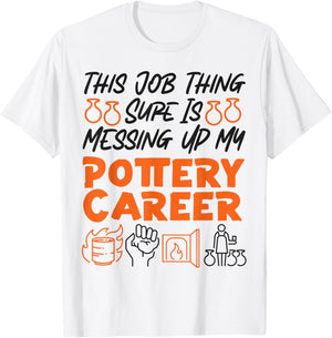 Pottery Ceramics Artist This Job Thing Sure Is Messing Up My T-Shirt - T-Shirt | White