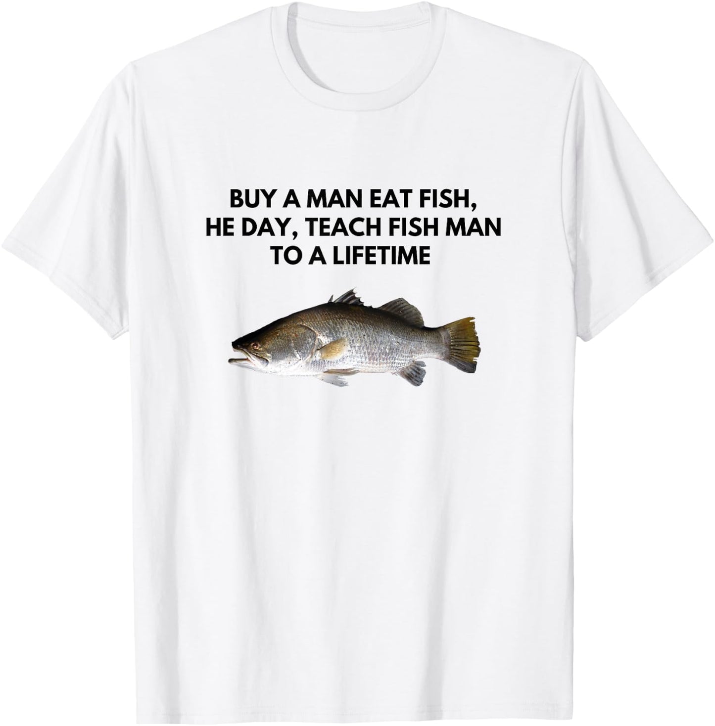 Buy A Man Eat Fish, He Day, Teach Fish Man To a Lifetime T-Shirt - T-Shirt | White