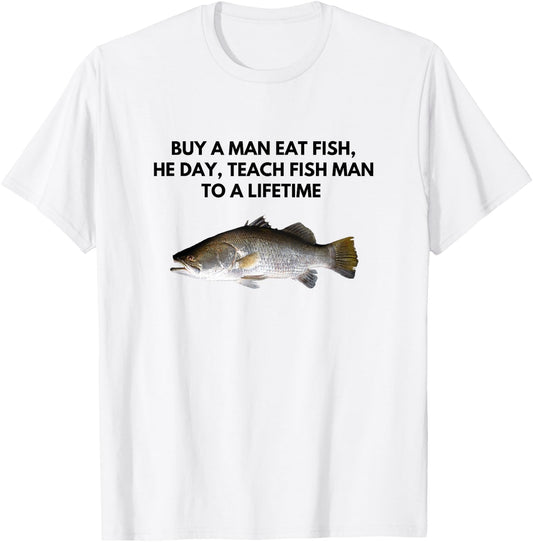 Buy A Man Eat Fish, He Day, Teach Fish Man To a Lifetime T-Shirt - T-Shirt | White