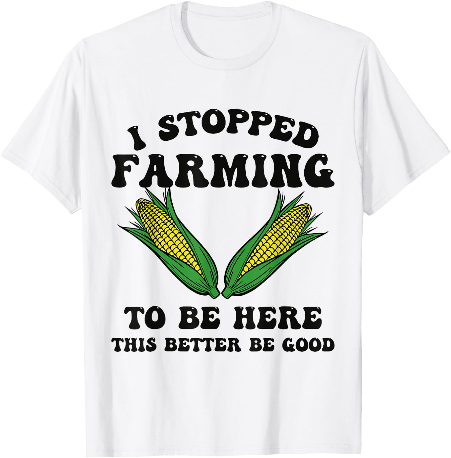 I Stopped Farming to Be Here This Better Be Good Funny T-Shirt - T-Shirt | White